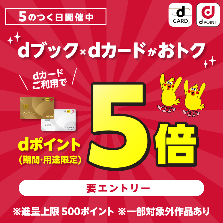 5のつく日開催中dブック×dカードがおトク　dカードご利用でdポイント（期間・用途限定）5倍　要エントリー　※進呈上限500ポイント※一部対象外の作品あり