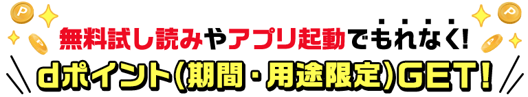 無料試し読みやアプリ起動でもれなくdポイント（期間・用途限定）GET!