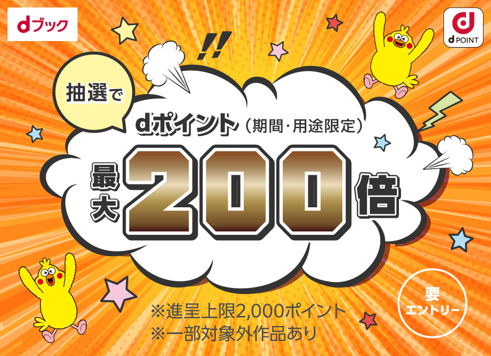 抽選でdポイント（期間・用途限定）最大200倍【要エントリー】第2弾2025年8月1日(金)～8月31日(日)※進呈ポイント上限2,000ポイント※一部対象外作品あり