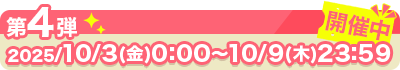 開催中 第4弾：2025/10/3（金）0:00～10/9（木）23：59