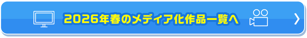 2026年春のメディア化作品一覧へ