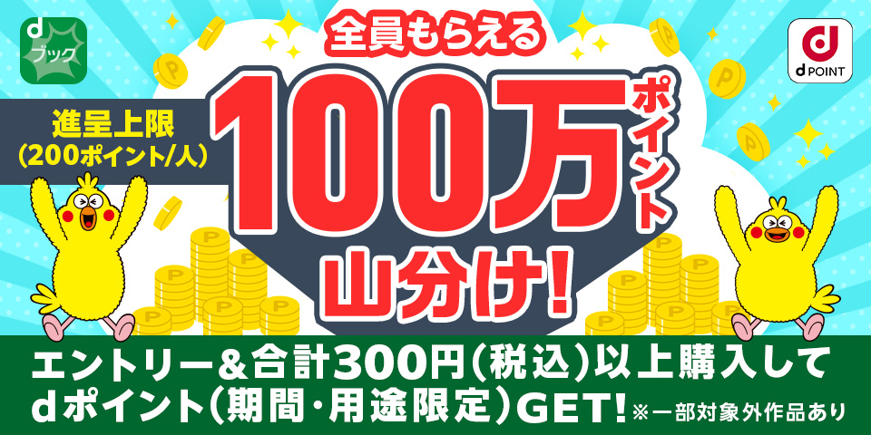 全員もらえる100万ポイント山分け！進呈上限（200ポイント/人）エントリー＆合計300円（税込）以上購入してdポイント（期間・用途限定）GET!※一部対象外作品あり