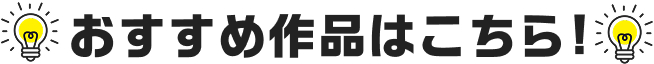 おすすめ作品はこちら！