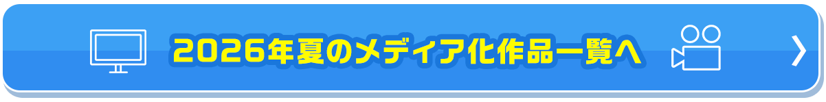 2026年夏のメディア化作品一覧へ
