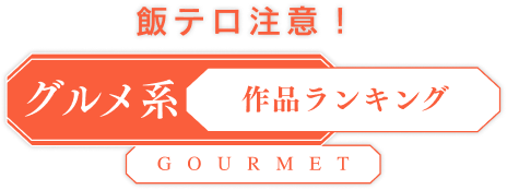飯テロ注意！「グルメ系」作品ランキング