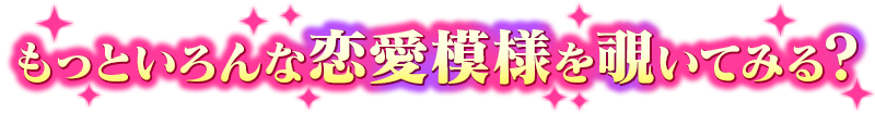 もっといろんな恋愛模様を覗いてみる