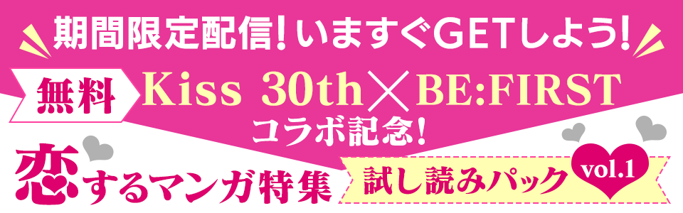 期間限定配信！いますぐGETしよう！【無料】Kiss 30th × BE:FIRSTコラボ記念！恋するマンガ特集 試し読みパック vol.1