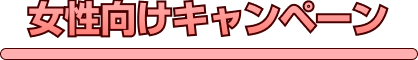 女性向けキャンペーン