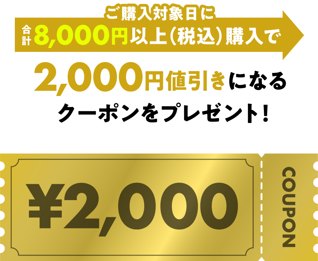ご購入対象日に合計8,000円以上（税込）購入で2,000円値引きになるクーポンをプレゼント！