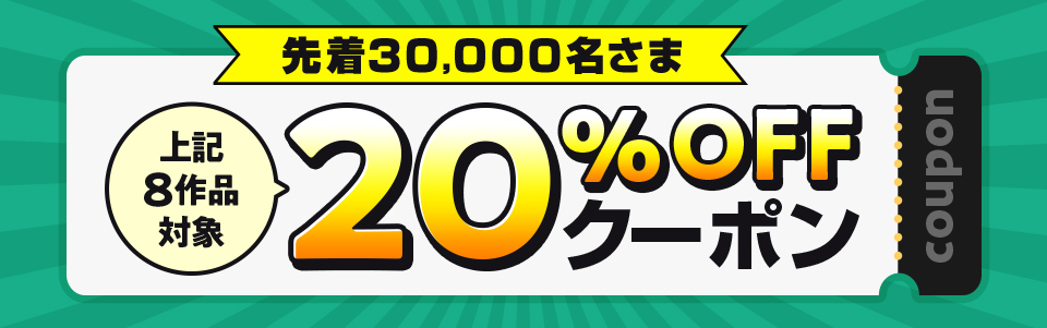 先着30000名さま上記9作品対象20%OFFクーポン