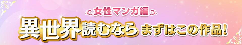 異世界読むならまずはこの作品！女性マンガ編