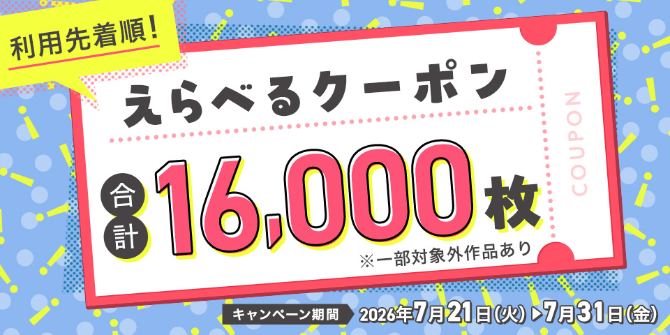 えらべるクーポン 合計16,000枚※一部対象外作品あり キャンペーン期間2026年7月21日(火)~7月31日(金)