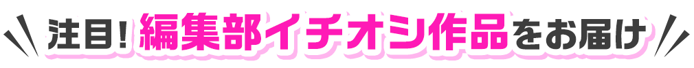 注目！編集部イチオシ作品をお届け