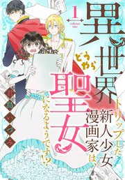 異世界トリップした新人少女漫画家は、どうやら聖女になるようです!?