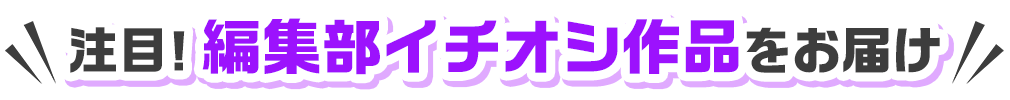 注目！編集部イチオシ作品をお届け