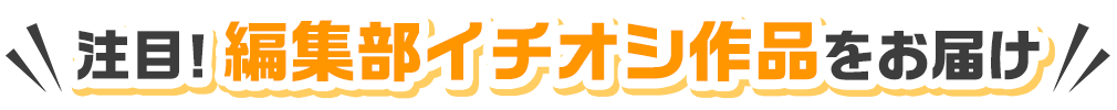 注目！編集部イチオシ作品をお届け