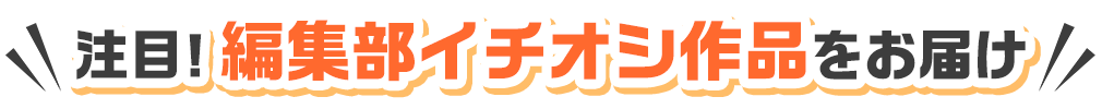 注目！編集部イチオシ作品をお届け
