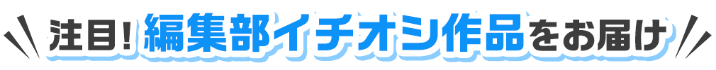 注目！編集部イチオシ作品をお届け