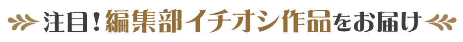 注目！編集部イチオシ作品をお届け