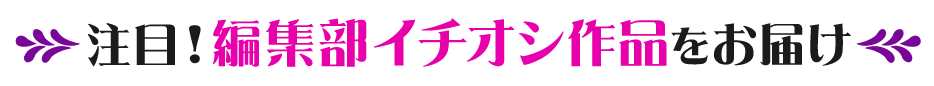 注目！編集部イチオシ作品をお届け