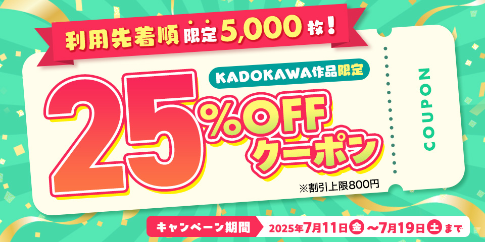 利用先着順限定5,000枚！25％OFFクーポン※一部対象外作品あり※割引上限800円　キャンペーン期間2025年7月11日（金）〜7月19日（土）まで