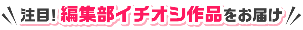注目！編集部イチオシ作品をお届け