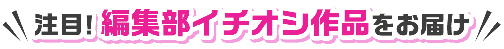注目！編集部イチオシ作品をお届け