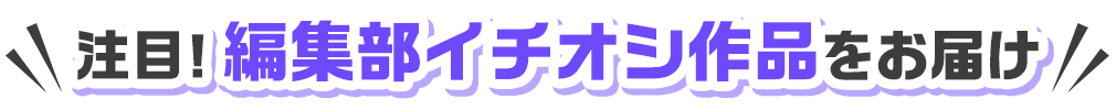 注目！編集部イチオシ作品をお届け