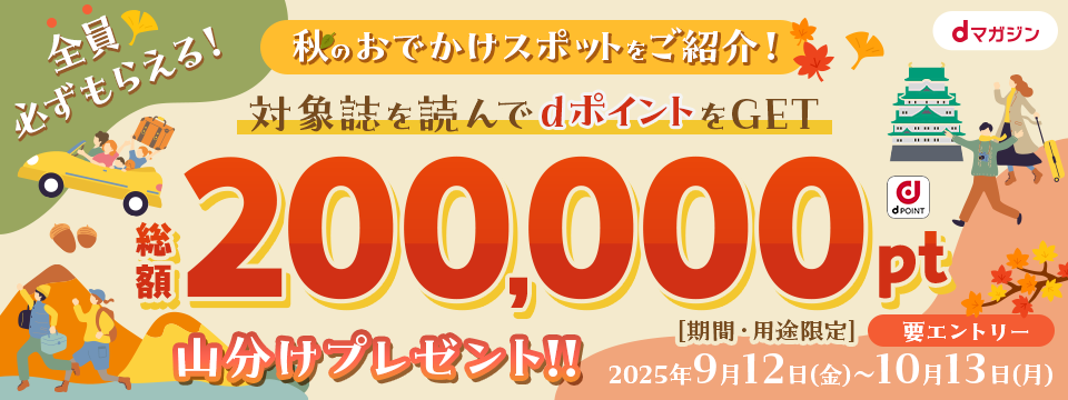 全員必ずもらえる！秋のおでかけスポットをご紹介！対象誌を読んでdポイントをGET 総額200,000pt山分けプレゼント‼[期間・用途限定]要エントリー｜2025年9月12日（金）〜10月13日（月）