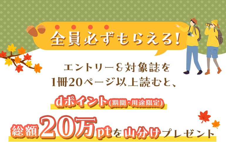 全員必ずもらえる！エントリー＆対象誌を1冊20ページ以上読むと、dポイント(期間・用途限定)総額20万ptを山分けプレゼント♪