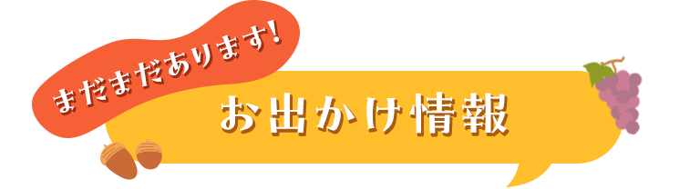 まだまだあります！お出かけ情報