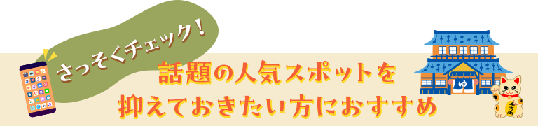 さっそくチェック！話題の人気スポットを抑えておきたい方におすすめ