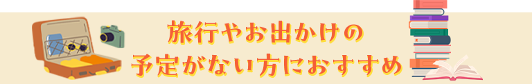 旅行やお出かけの予定がない方におすすめ
