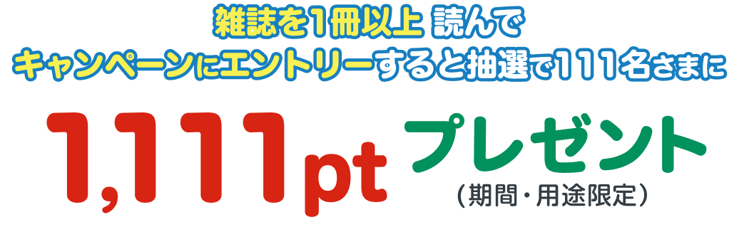 雑誌を1冊以上読んでキャンペーンにエントリーすると抽選で111名さまに1,111ptプレゼント(期間・用途限定)
