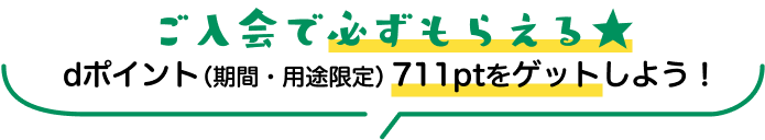 ご入会で必ずもらえる★dポイント（期間・用途限定）711ptをゲットしよう！