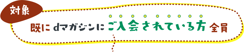 【対象】既にdマガジンにご入会されている方全員
