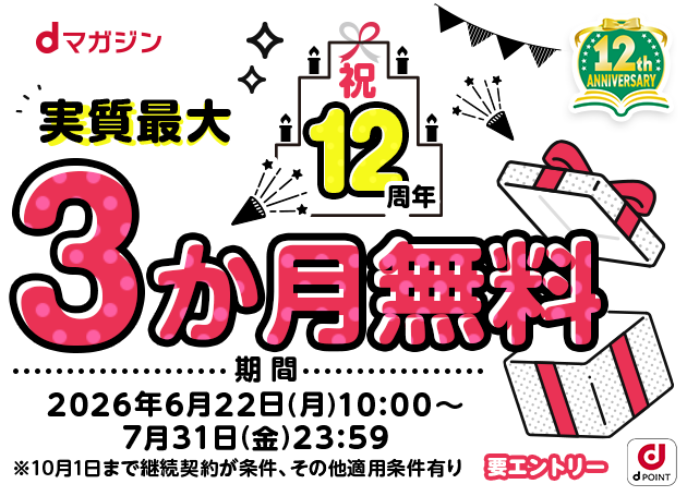 dマガジン祝12周年実質最大３か月無料　期間2026年6月22日(月)10:00〜7月31日(金)23:59 ※10月1日まで継続契約が条件、その他適用条件あり　要エントリー