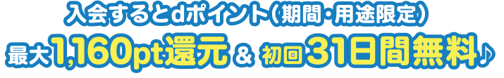 入会するとdポイント（期間・用途限定）最大1,160pt還元＆ 初回 31日間無料