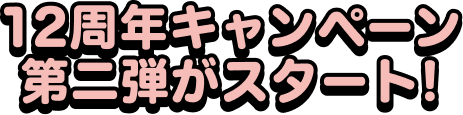 12周年キャンペーン第二弾がスタート！