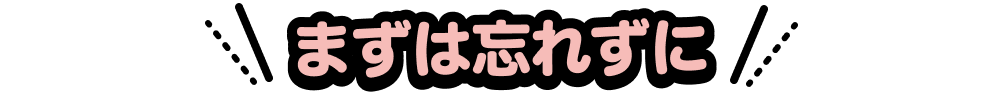 まずは忘れずに
