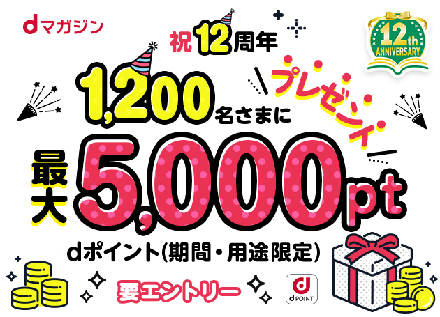 dマガジン祝12周年1,200名さまにdポイント(期間・用途限定)最大5,000ptプレゼント　要エントリー