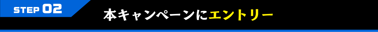 STEP02 本キャンペーンにエントリー