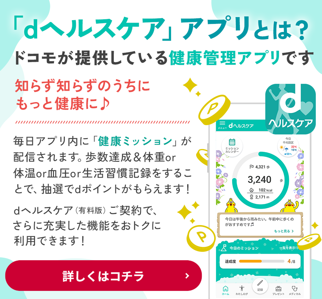 「dヘルスケア」アプリとは?ドコモが提供している健康管理アプリです。知らず知らずのうちにもっと健康に♪毎日アプリ内に「健康ミッション」が配信されます。歩数達成&体重or体温or血圧or生活習慣記録をすることで、抽選でdポイントがもらえます!dヘルスケア(有料版)ご契約で、さらに充実した機能をおトクに利用できます!詳しくはコチラ