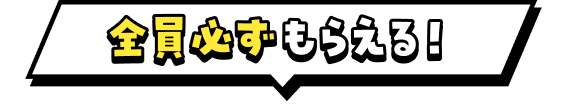 全員必ずもらえる！