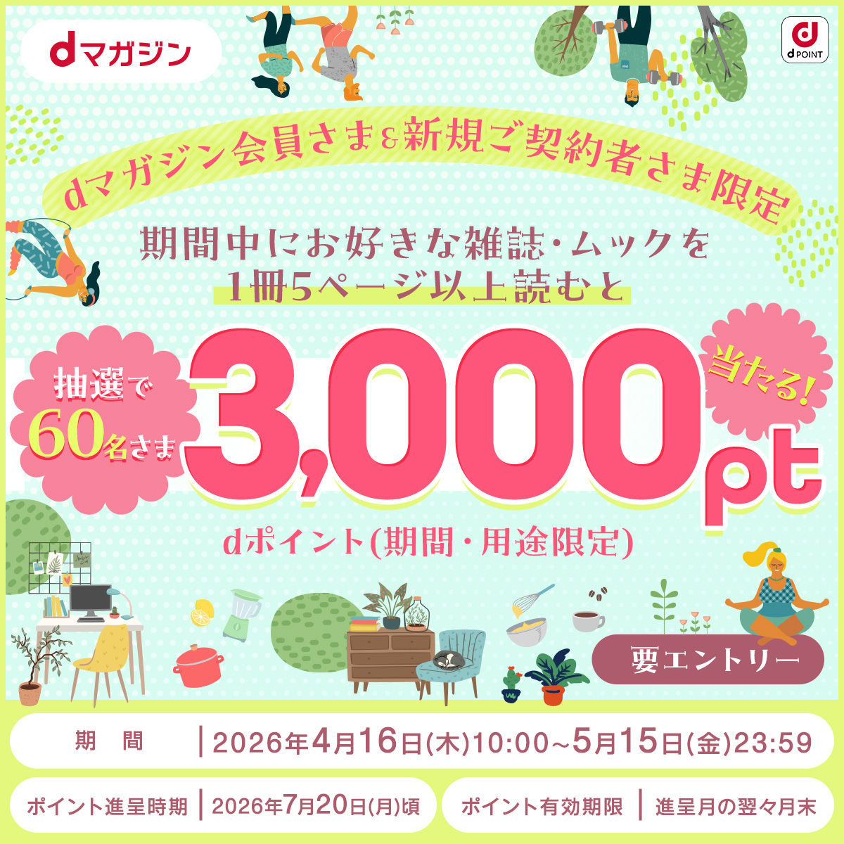 dマガジン会員さま＆新規ご契約者さま限定　期間中にお好きな雑誌・ムックを1冊5ページ以上読むと抽選で60名さま　dポイント（期間・用途限定）3,000pt当たる！要エントリー　期間｜2026年4月16日（木）10:00〜2026年5月15日（金）23:59　ポイント進呈時期｜2026年7月20日（月）頃　ポイント有効期限｜進呈月の翌々月末