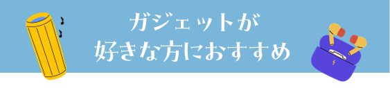 ガジェットが好きな方におすすめ