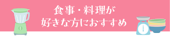 食事・料理が好きな方におすすめ