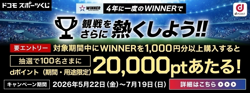 ドコモスポーツくじ　4年に一度のWINNERで観戦をさらに熱くしよう!!　要エントリー　対象期間中にWINNERを1,000円分以上購入すると抽選で100名さまにdポイント（期間・用途限定）20,000ptあたる!キャンペーン期間2026年5月22日(金)〜7月19日(日)