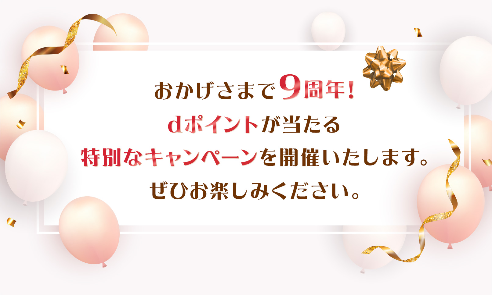 おかげさまで9周年!dポイントが当たる特別なキャンペーンを開催いたし おかげさまで9周年!dポイントが当たる特別なキャンペーンを開催いたし
