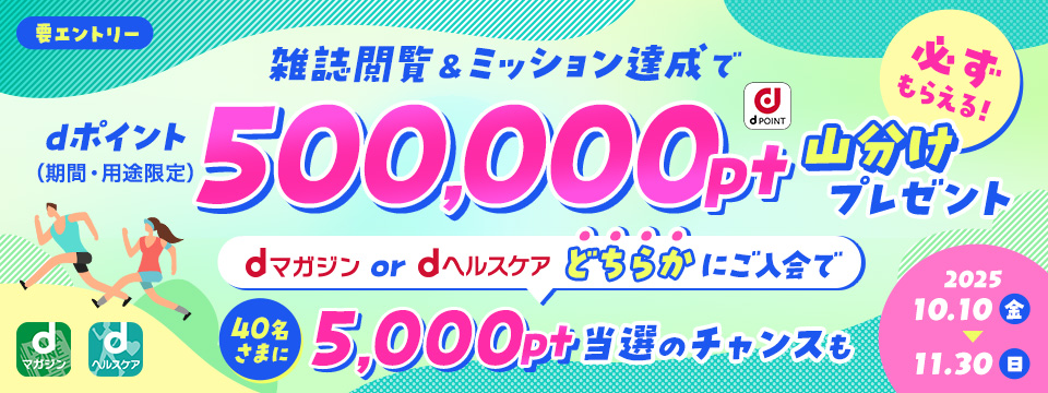 必ずもらえる！雑誌閲覧＆ミッション達成でdポイント（期間・用途限定）500,000pt山分けプレゼント！dマガジンordヘルスケアどちらかをご契約で40名さまに5,000pt当選のチャンスも【2025.10.10（金）〜11.30（日）】※要エントリー
